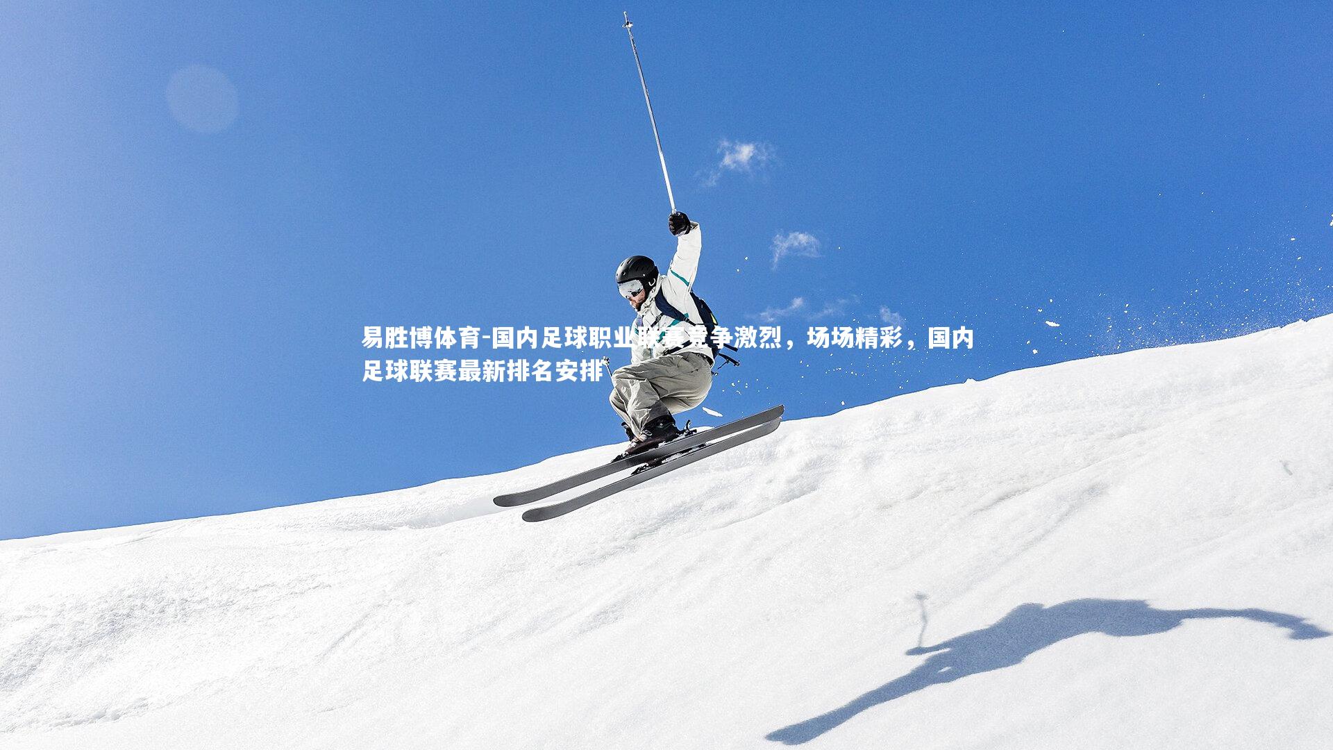 易胜博体育-国内足球职业联赛竞争激烈，场场精彩，国内足球联赛最新排名安排