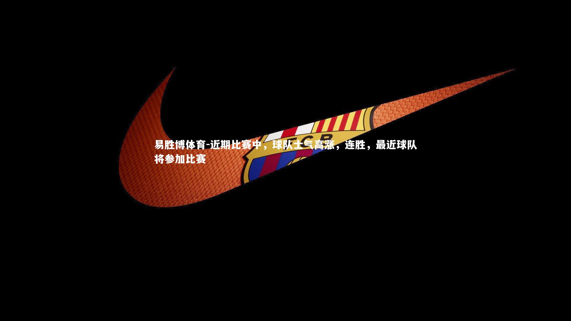 易胜博体育-近期比赛中，球队士气高涨，连胜，最近球队将参加比赛