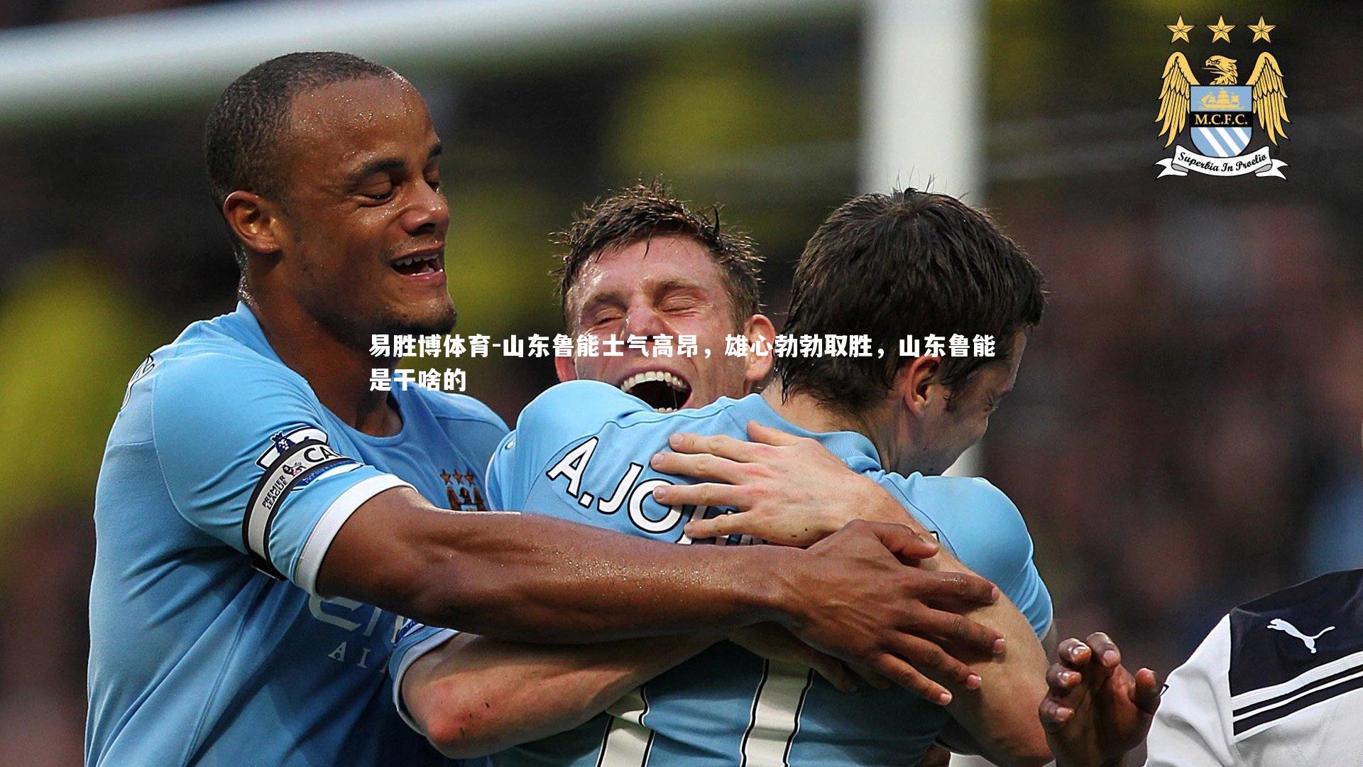 易胜博体育-山东鲁能士气高昂，雄心勃勃取胜，山东鲁能是干啥的