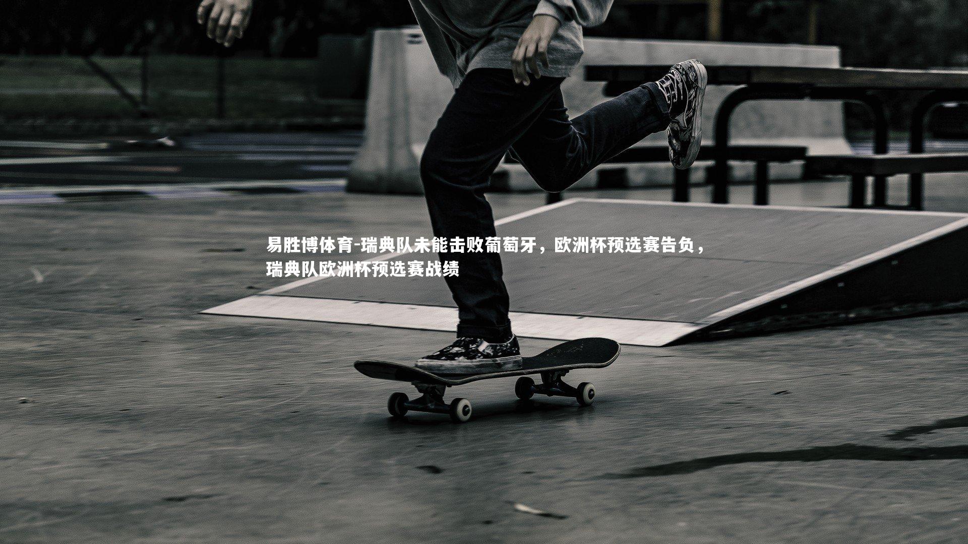 易胜博体育-瑞典队未能击败葡萄牙，欧洲杯预选赛告负，瑞典队欧洲杯预选赛战绩