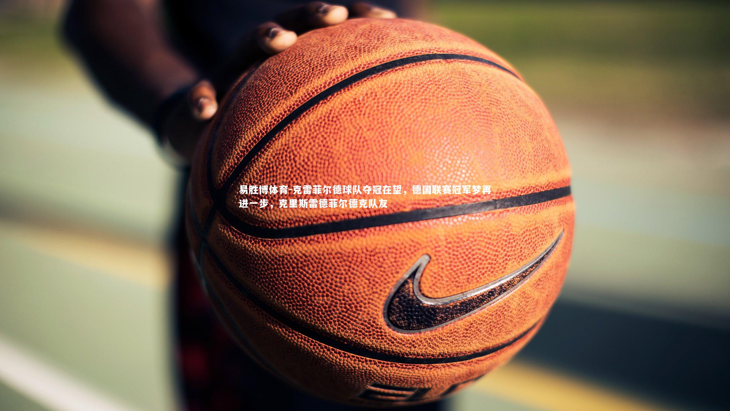 克雷菲尔德球队夺冠在望，德国联赛冠军梦再进一步，克里斯雷德菲尔德克队友