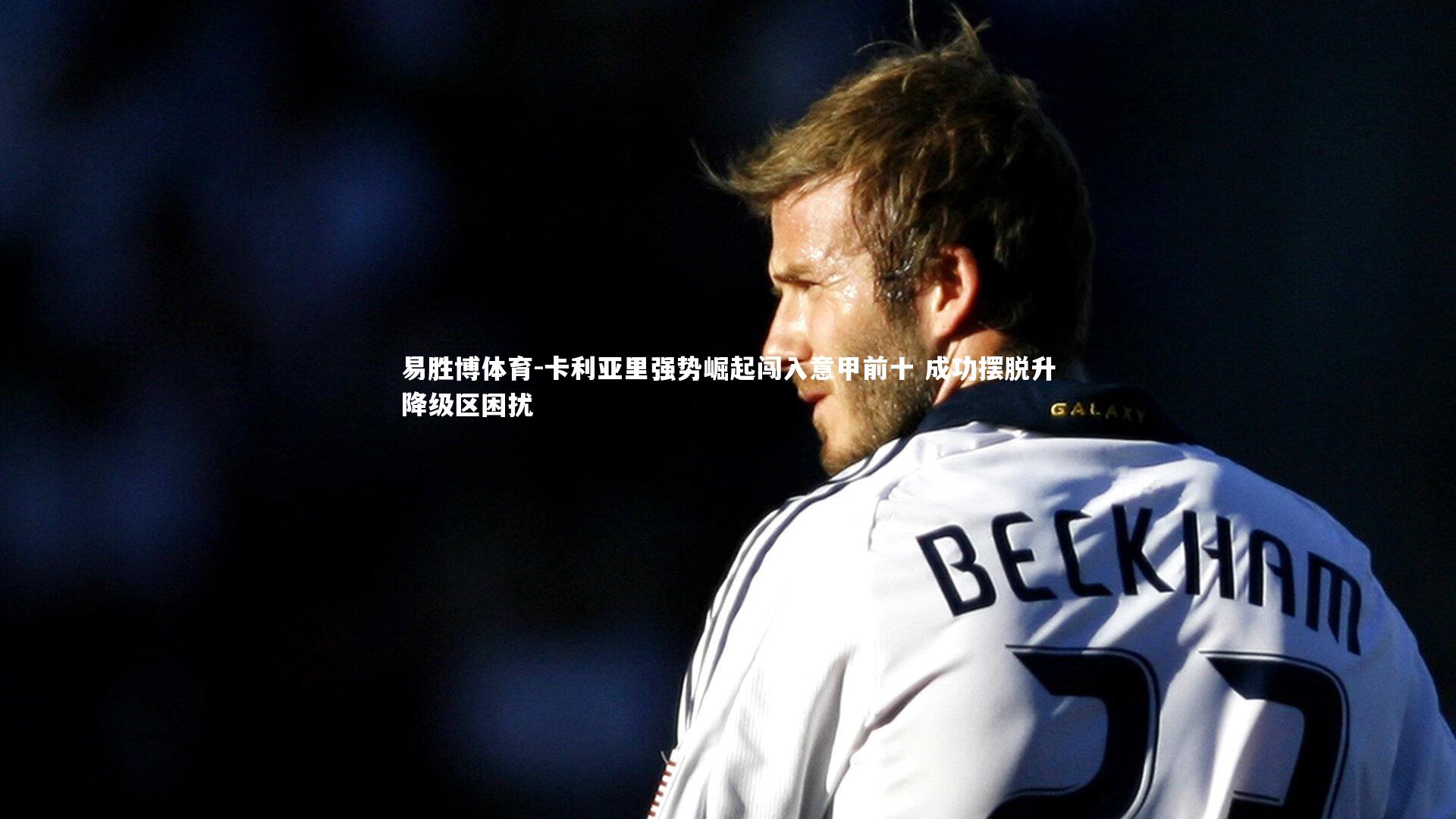 易胜博体育-卡利亚里强势崛起闯入意甲前十 成功摆脱升降级区困扰