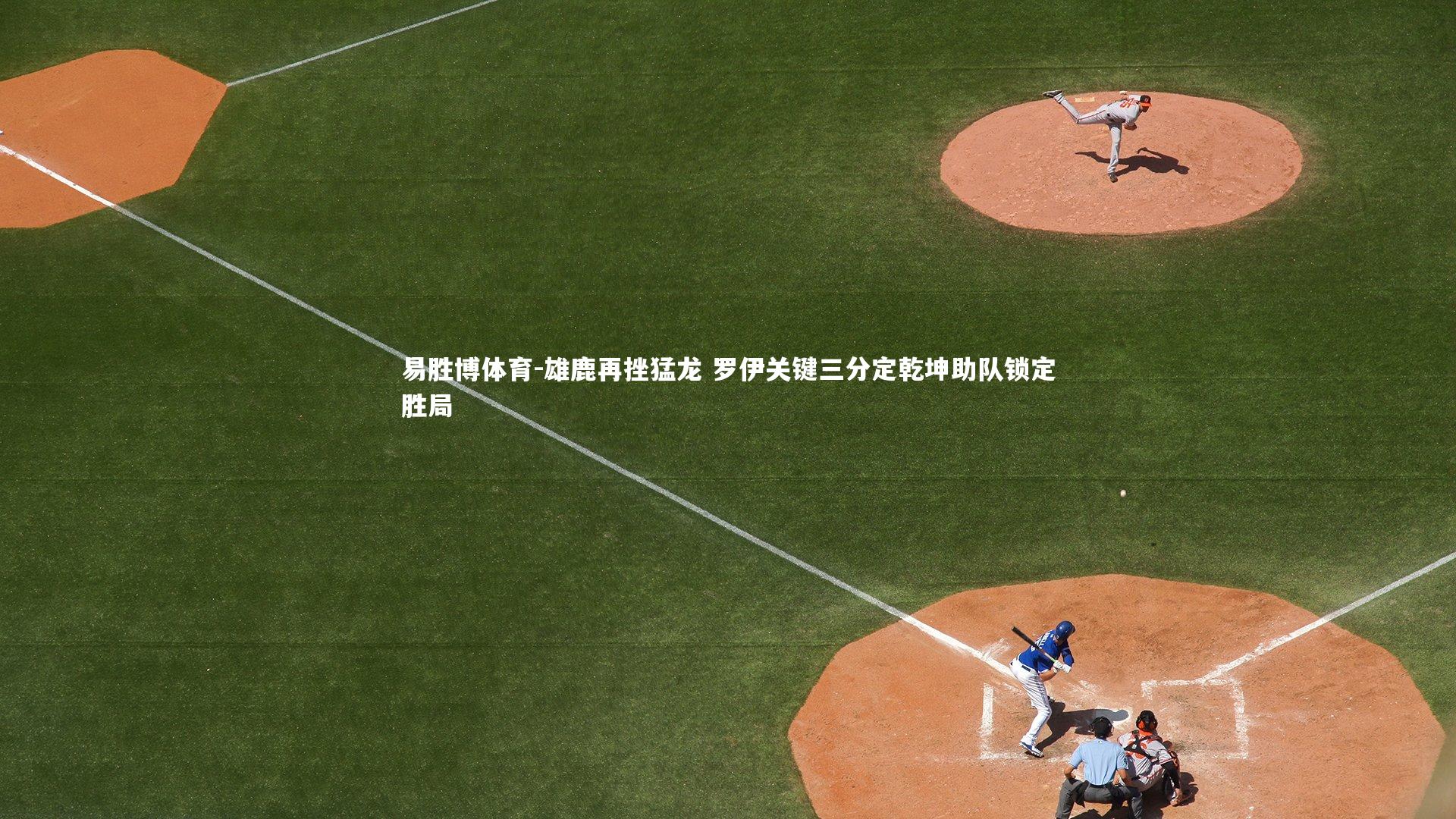 雄鹿再挫猛龙 罗伊关键三分定乾坤助队锁定胜局