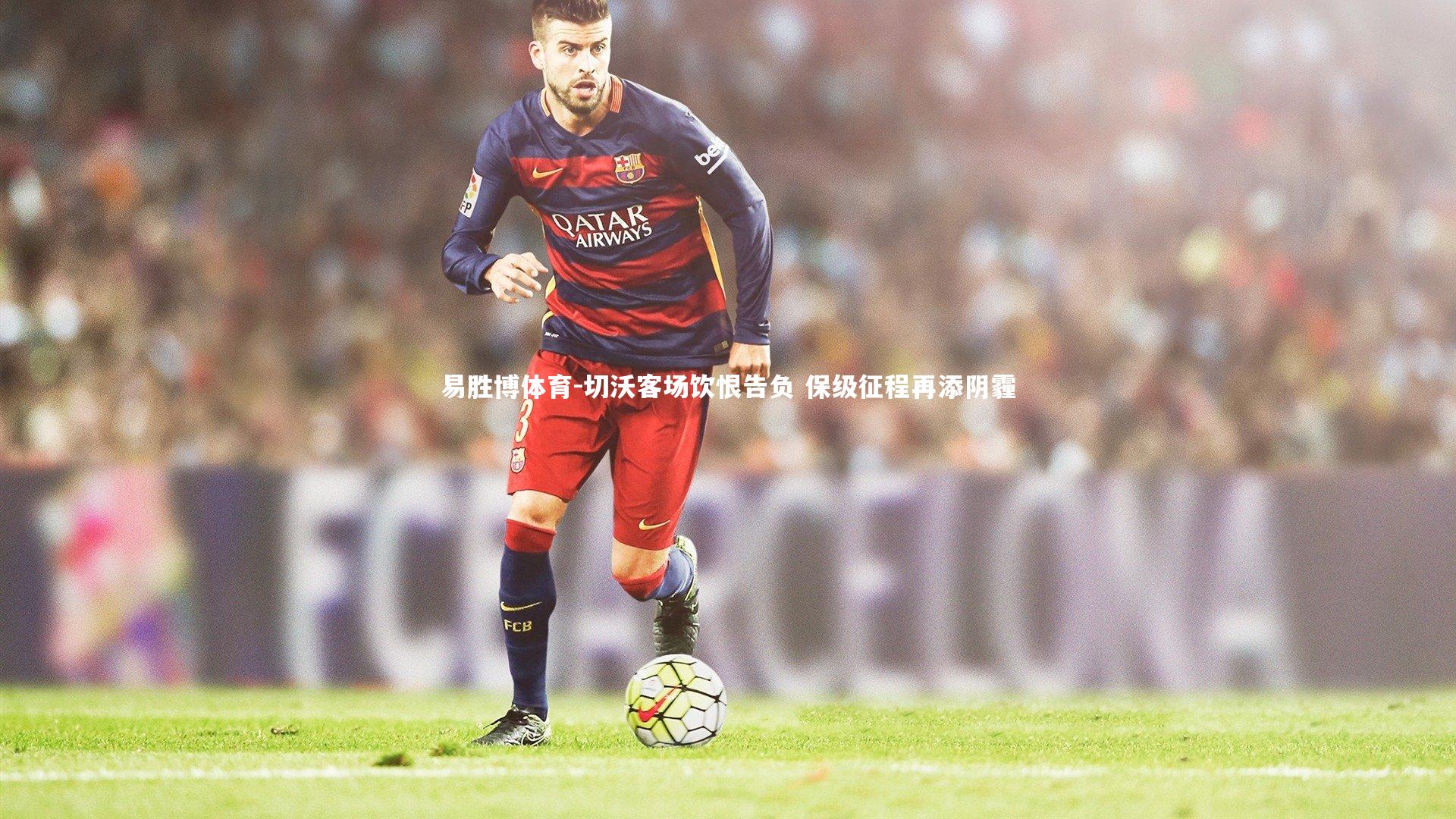 切沃客场饮恨告负 保级征程再添阴霾